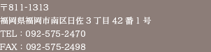 〒811-1213福岡県福岡市南区日佐3丁目42番1号　TEL:092-575-2470　FAX:092-575-2498