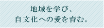 地域を学び、自文化への愛を育む。