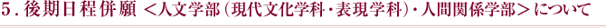 5.後期日程併願＜人文学部（現在文化学科・表現学科）・人間関係学部＞について