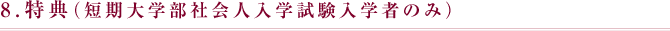 8.特典（短期大学部社会人入学試験入学者のみ）