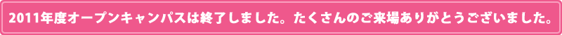 2011年度オープンキャンパスは終了しました。たくさんのご来場ありがとうございました。
