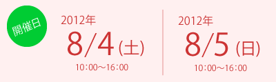 開催日 2011/8/6（土）10:00～16:00、8/7（日）10:00～16:00